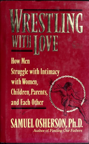 Wrestling with Love: How Men Struggle with Intimacy with Women, Children. Parents, and Each Other