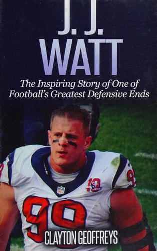 J.J. Watt: The Inspiring Story of One of Football's Greatest Defensive Ends (Football Biography Books)