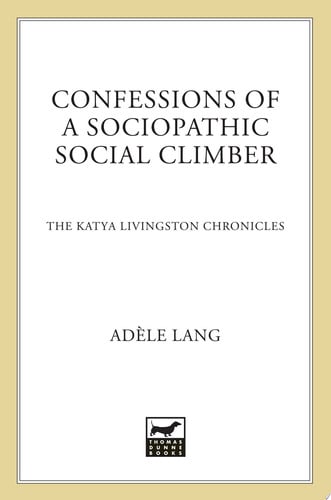 Confessions of a Sociopathic Social Climber: The Katya Livingston Chronicles