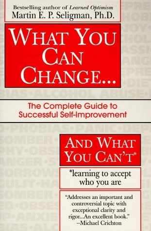 What You Can Change ... and What You Can't: The Complete Guide to Successful Self-Improvement