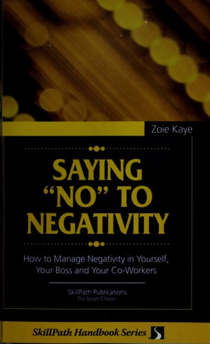 Saying No to Negativity: How to Manage Negativity in Yourself, Your Boss and Your Co-Workers