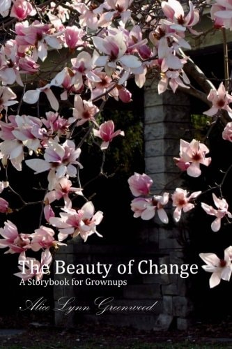 The Beauty of Change: A Storybook for Grownups (Alice Lynn Greenwood Paintings and Portraits) (Volume 1)