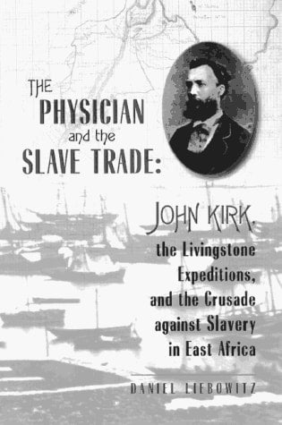 The Physician and the Slave Trade: John Kirk, the Livingstone Expeditions, and the Crusade Against Slavery in East Africa