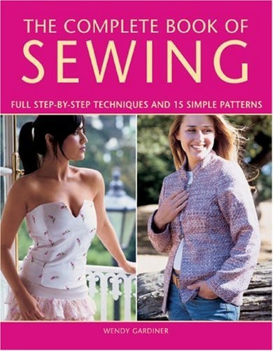 The Complete Book of Sewing: Full Step-by-step Techniques And 15 Simple Projects