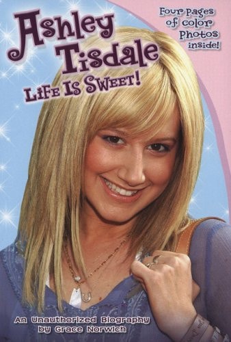 Ashley Tisdale: Life Is Sweet!: An Unauthorized Biography