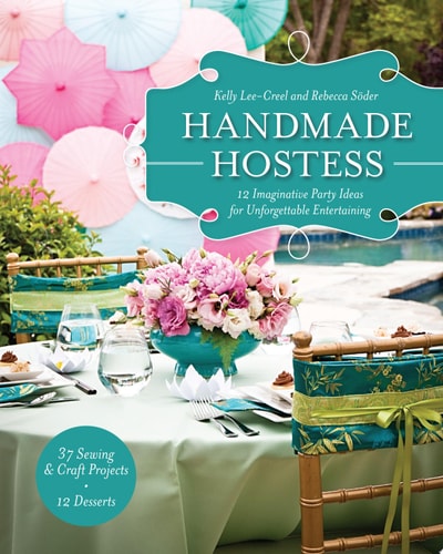 Handmade Hostess: 12 Imaginative Party Ideas for Unforgettable Entertaining 36 Sewing & Craft Projects • 12 Desserts