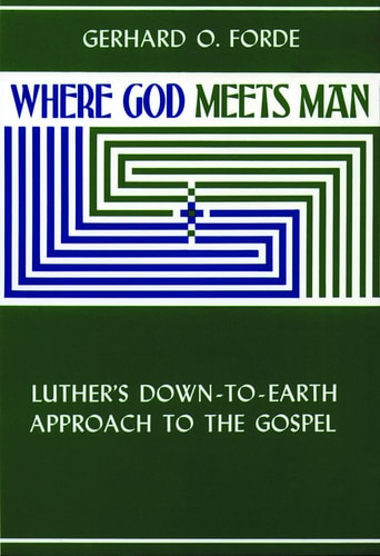 Where God Meets Man: Luther's Down-to-Earth Approach to the Gospel
