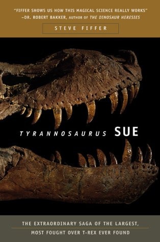 Tyrannosaurus Sue The Extraordinary Saga of the Largest, Most Fought Over T. Rex Ever Found