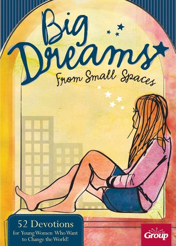 Big Dreams From Small Spaces: 52 Devotions for Young Women Who Want to Change the World!