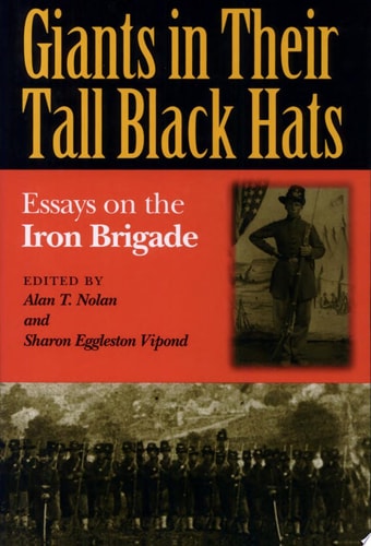 Giants in Their Tall Black Hats Essays on the Iron Brigade