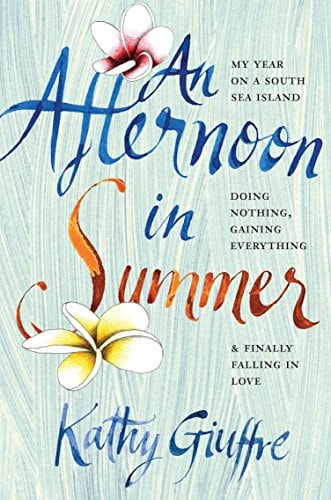 An Afternoon in Summer: My Year on a South Sea Island, Doing Nothing, Gaining Everything, and Finally Falling in Love