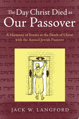 The Day Christ Died as Our Passover: A Harmony of Events at the Death of Christ with the Annual Jewish Passover