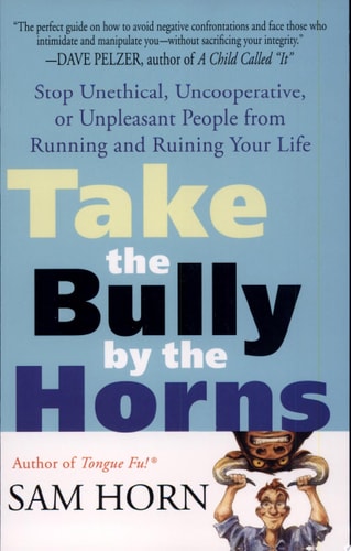Take the Bully by the Horns: Stop Unethical, Uncooperative, or Unpleasant People from Running and Ruining Your Life
