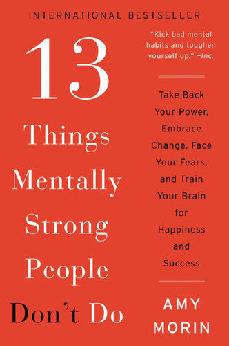 13 Things Mentally Strong People Don't Do Take Back Your Power, Embrace Change, Face Your Fears, and Train Your Brain for Happiness and Success
