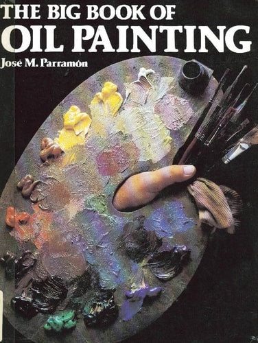 The Big Book of Oil Painting: The History, the Studio, the Materials, the Techniques, the Subjects, the Theory and Practice of Oil Painting