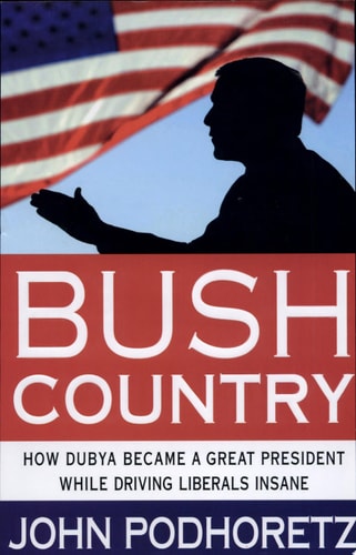 Bush Country: How Dubya Became a Great President While Driving Liberals Insane