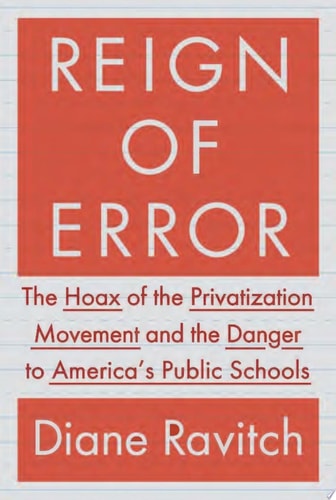 Reign of Error: The Hoax of the Privatization Movement and the Danger to America's Public Schools