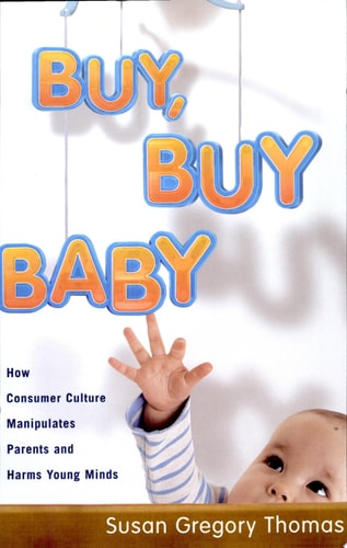 Buy, Buy Baby: How Consumer Culture Manipulates Parents and Harms Young Minds