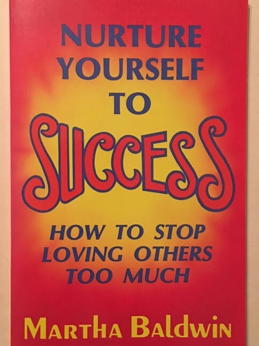 Nurture Yourself to Success: How to Stop Loving Others Too Much