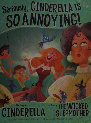 Seriously, Cinderella Is So Annoying! The Story of Cinderella as Told by the Wicked Stepmother