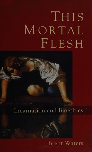 This Mortal Flesh: Incarnation and Bioethics