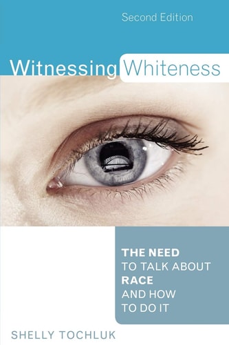 Witnessing Whiteness: The Need to Talk About Race and How to Do It Second Edition