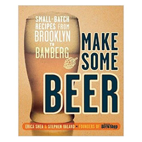 Make Some Beer: Small-Batch Recipes from Brooklyn to Bamberg