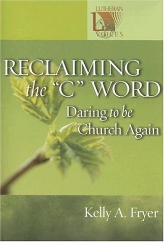 Reclaiming the ''C'' Word: Daring to Be Church Again (Lutheran Voices)