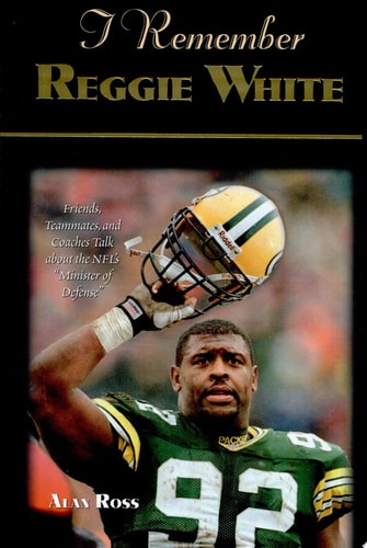 I Remember Reggie White: Friends, Teammates, and Coaches Talk about the NFL's "Minister of Defense