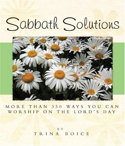 Sabbath Solutions: More Than 350 Ways You Can Worship On The Lord's Day