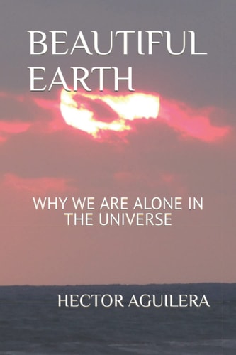 BEAUTIFUL EARTH: WHY WE ARE ALONE IN THE UNIVERSE