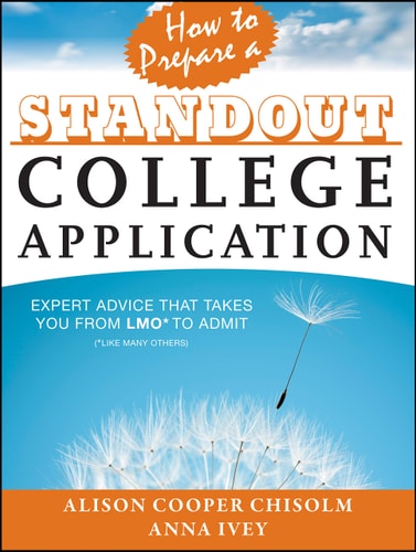 How to Prepare a Standout College Application: Expert Advice that Takes You from LMO* (*Like Many Others) to Admit