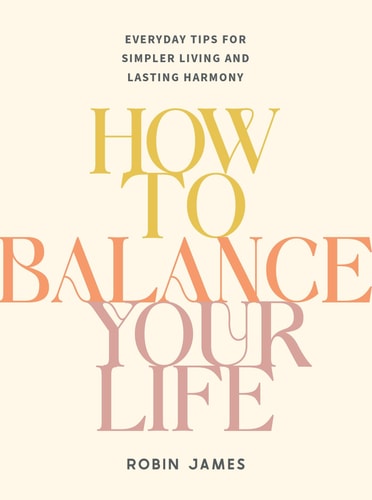 How To Balance Your Life: Everyday Tips for Simpler Living and Lasting Harmony