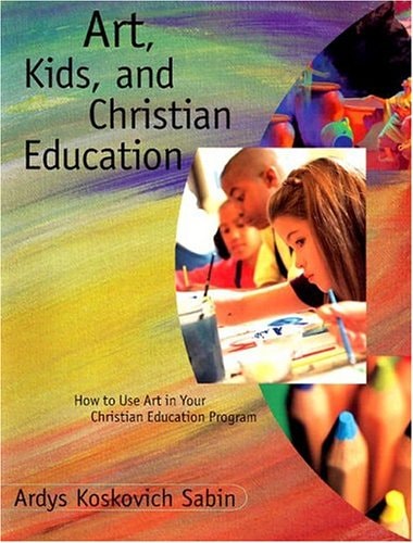 Art, Kids, and Christian Education : How to Use Art in Your Christian Education Program