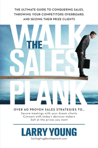 Walk the Sales Plank: The Ultimate Guide to Conquering Sales, Throwing Your Competitors Overboard, and Seizing Their Prize Clients