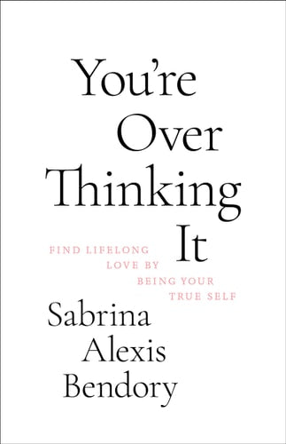 You’re Overthinking It: Find Lifelong Love By Being Your True Self