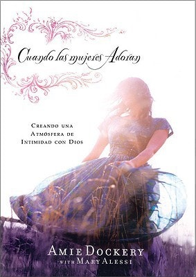 Cuando las mujeres adoran: Creando una atmósfera de intimidad con Dios (Spanish Edition)