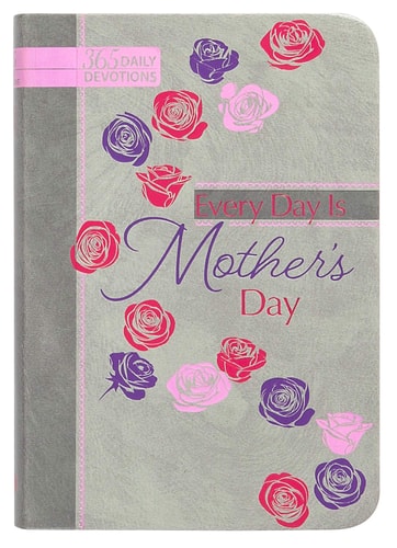 Every Day Is Mother's Day: 365 Daily Devotions