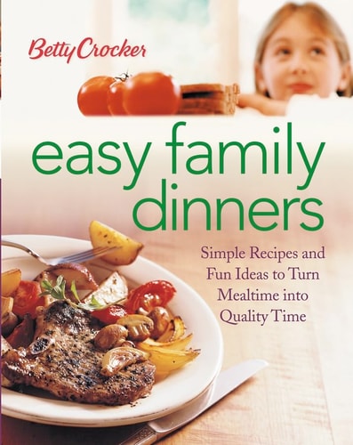 Betty Crocker Easy Family Dinners: Simple Recipes and Fun Ideas to Turn Meal Time into Quality Time