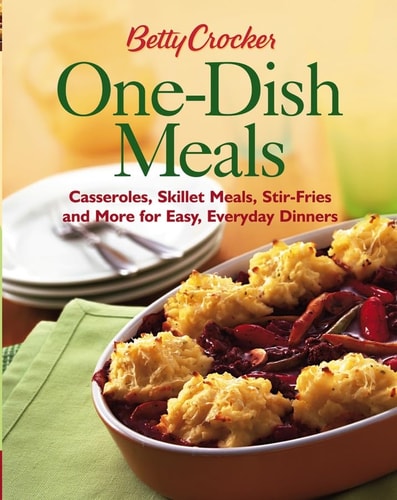 Betty Crocker One-Dish Meals: Casseroles, Skillet Meals, Stir Fries And More For Easy Everyday Dinners