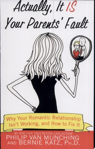 Actually, It Is Your Parents' Fault: Why Your Romantic Relationship Isn't Working, and How to Fix It