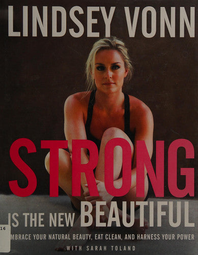Strong Is the New Beautiful Embrace Your Natural Beauty, Eat Clean, and Harness Your Power