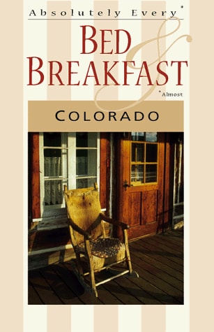 Absolutely Every Bed & Breakfast Colorado: 5th Edition