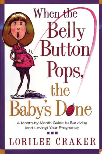 When the Belly Button Pops, the Baby's Done: A Month-by-Month Guide to Surviving (and Loving) Your Pregnancy