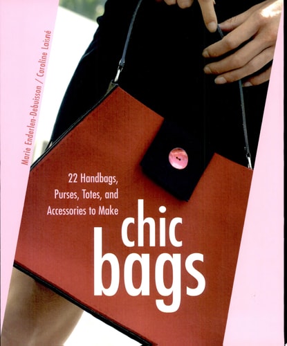 Chic Bags: 22 Handbags, Purses, Totes, and Accessories to Make