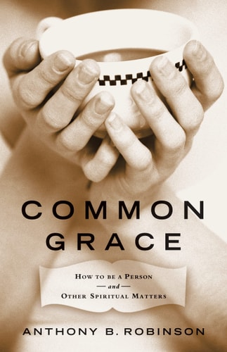 Common Grace: How to Be a Person and Other Spiritual Matters