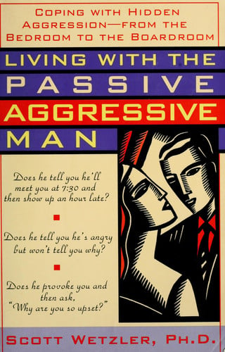 Living with the Passive-Aggressive Man:  Coping with Hidden Aggression - From the Bedroom to the Boardroom