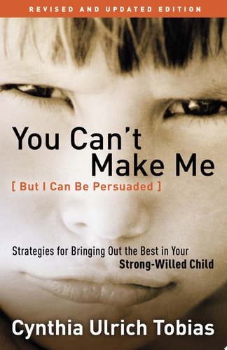 You Can't Make Me (But I Can Be Persuaded), Revised and Updated Edition Strategies for Bringing Out the Best in Your Strong-Willed Child