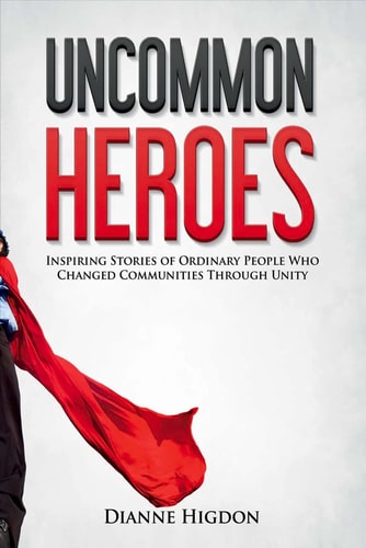 Uncommon Heroes: Inspiring Stories of Ordinary People Who Changed Communities Through Unity