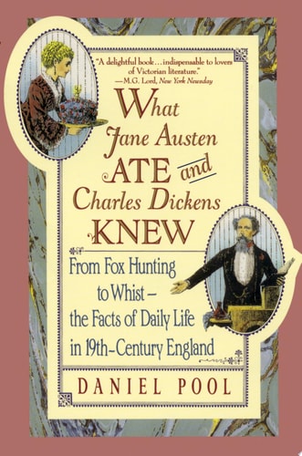 What Jane Austen Ate and Charles Dickens Knew: From Fox Hunting to Whist-the Facts of Daily Life in Nineteenth-Century England